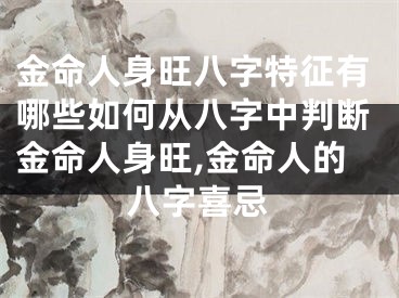 金命人身旺八字特征有哪些如何从八字中判断金命人身旺,金命人的八字喜忌