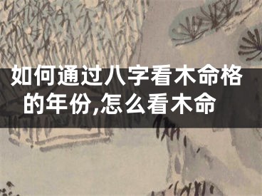 如何通过八字看木命格的年份,怎么看木命