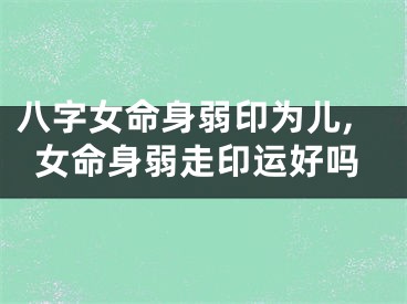 八字女命身弱印为儿,女命身弱走印运好吗