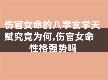 伤官女命的八字玄学天赋究竟为何,伤官女命性格强势吗