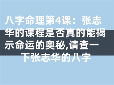 八字命理第4课：张志华的课程是否真的能揭示命运的奥秘,请查一下张志华的八字
