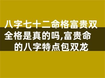 八字七十二命格富贵双全格是真的吗,富贵命的八字特点包双龙
