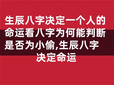 生辰八字决定一个人的命运看八字为何能判断是否为小偷,生辰八字决定命运
