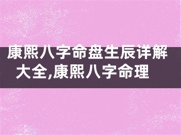 康熙八字命盘生辰详解大全,康熙八字命理