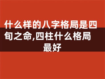 什么样的八字格局是四旬之命,四柱什么格局最好
