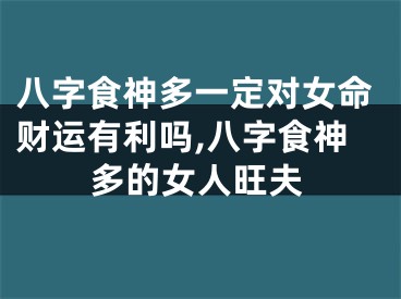 八字食神多一定对女命财运有利吗,八字食神多的女人旺夫
