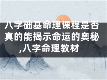 八字础基命理课程是否真的能揭示命运的奥秘,八字命理教材