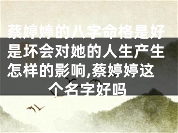 蔡婷婷的八字命格是好是坏会对她的人生产生怎样的影响,蔡婷婷这个名字好吗