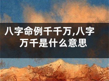 八字命例千千万,八字万千是什么意思