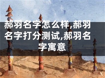 郝羽名字怎么样,郝羽名字打分测试,郝羽名字寓意