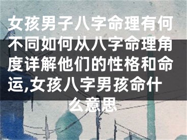 女孩男子八字命理有何不同如何从八字命理角度详解他们的性格和命运,女孩八字男孩命什么意思