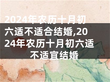 2024年农历十月初六适不适合结婚,2024年农历十月初六适不适宜结婚