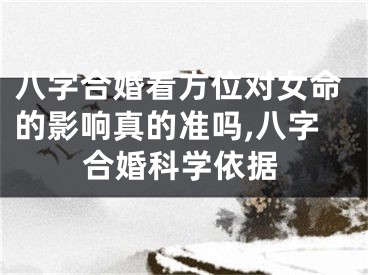 八字合婚看方位对女命的影响真的准吗,八字合婚科学依据
