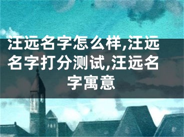 汪远名字怎么样,汪远名字打分测试,汪远名字寓意