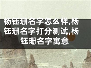 杨钰珊名字怎么样,杨钰珊名字打分测试,杨钰珊名字寓意