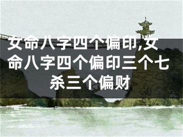 女命八字四个偏印,女命八字四个偏印三个七杀三个偏财