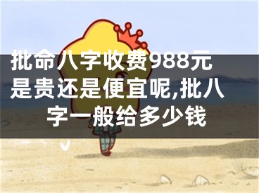 批命八字收费988元是贵还是便宜呢,批八字一般给多少钱