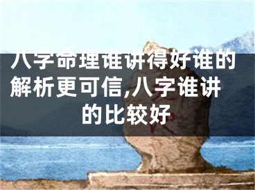 八字命理谁讲得好谁的解析更可信,八字谁讲的比较好