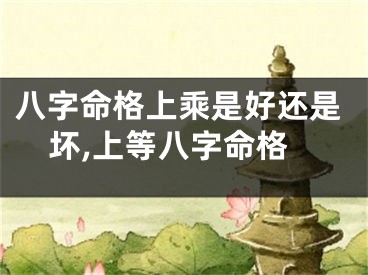 八字命格上乘是好还是坏,上等八字命格