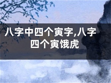 八字中四个寅字,八字四个寅饿虎