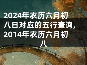 2024年农历六月初八日对应的五行查询,2014年农历六月初八