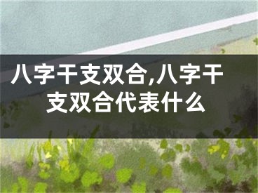 八字干支双合,八字干支双合代表什么