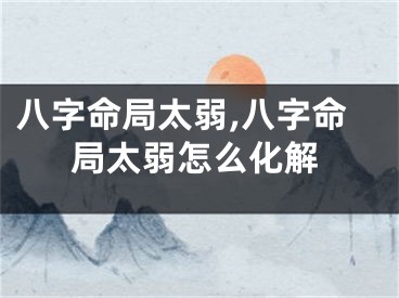 八字命局太弱,八字命局太弱怎么化解