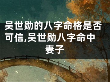 吴世勋的八字命格是否可信,吴世勋八字命中妻子