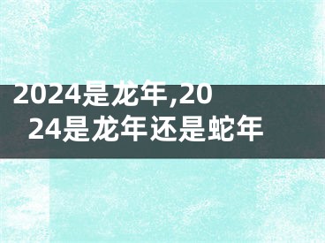 2024是龙年,2024是龙年还是蛇年