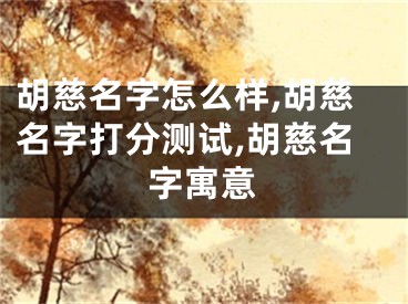 胡慈名字怎么样,胡慈名字打分测试,胡慈名字寓意