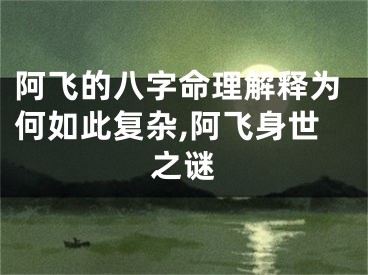 阿飞的八字命理解释为何如此复杂,阿飞身世之谜