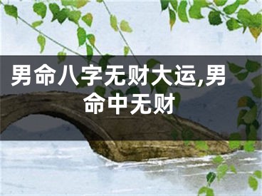 男命八字无财大运,男命中无财
