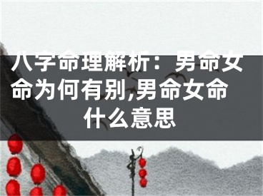 八字命理解析：男命女命为何有别,男命女命什么意思
