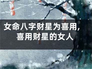 女命八字财星为喜用,喜用财星的女人
