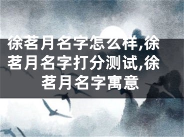 徐茗月名字怎么样,徐茗月名字打分测试,徐茗月名字寓意