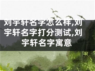 刘宇轩名字怎么样,刘宇轩名字打分测试,刘宇轩名字寓意