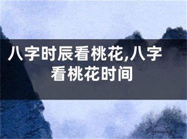 八字时辰看桃花,八字看桃花时间