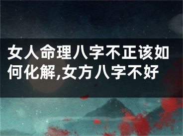 女人命理八字不正该如何化解,女方八字不好