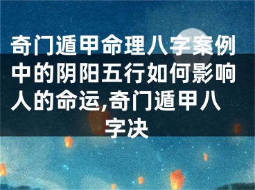 奇门遁甲命理八字案例中的阴阳五行如何影响人的命运,奇门遁甲八字决