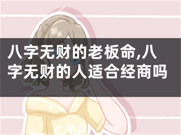 八字无财的老板命,八字无财的人适合经商吗