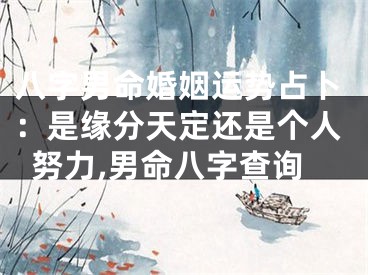 八字男命婚姻运势占卜：是缘分天定还是个人努力,男命八字查询