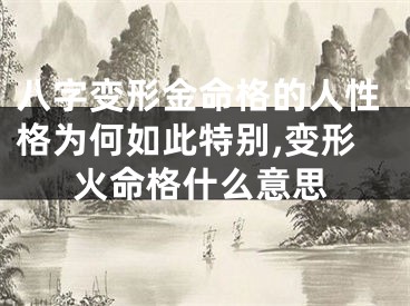 八字变形金命格的人性格为何如此特别,变形火命格什么意思