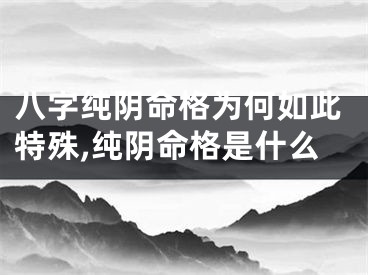 八字纯阴命格为何如此特殊,纯阴命格是什么