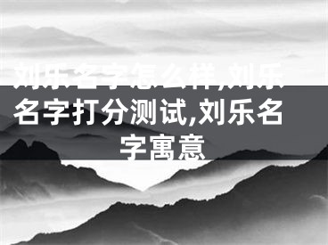 刘乐名字怎么样,刘乐名字打分测试,刘乐名字寓意