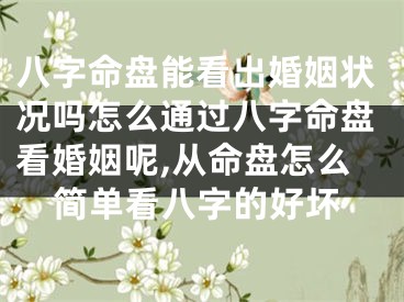 八字命盘能看出婚姻状况吗怎么通过八字命盘看婚姻呢,从命盘怎么简单看八字的好坏