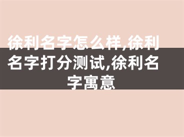 徐利名字怎么样,徐利名字打分测试,徐利名字寓意