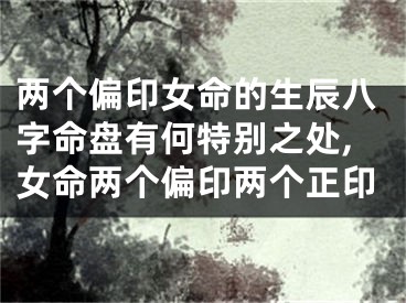 两个偏印女命的生辰八字命盘有何特别之处,女命两个偏印两个正印