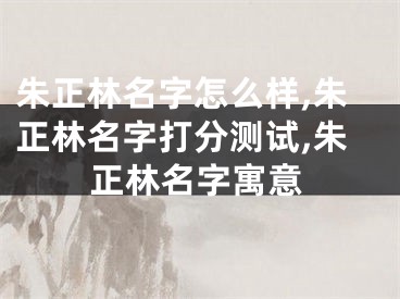 朱正林名字怎么样,朱正林名字打分测试,朱正林名字寓意