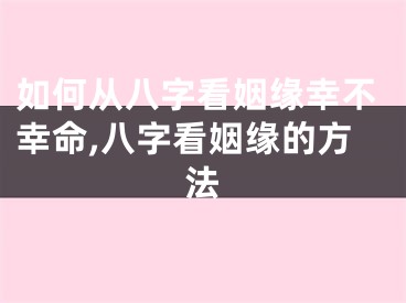如何从八字看姻缘幸不幸命,八字看姻缘的方法