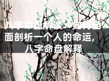 八字命盘解读：如何全面剖析一个人的命运,八字命盘解释
